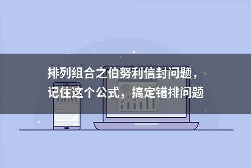 排列组合之伯努利信封问题，记住这个公式，搞定错排问题