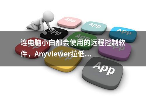 连电脑小白都会使用的远程控制软件，Anyviewer拉低操作门槛