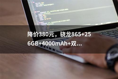 降价380元，骁龙865+256GB+4000mAh+双线性扬声器，比6.18更实惠