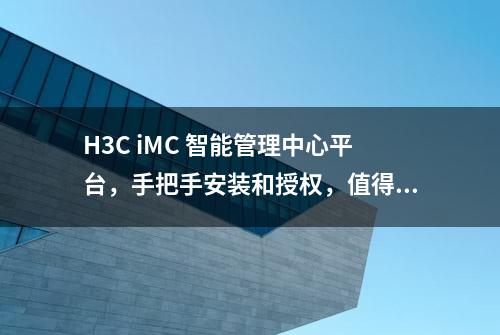 H3C iMC 智能管理中心平台，手把手安装和授权，值得收藏