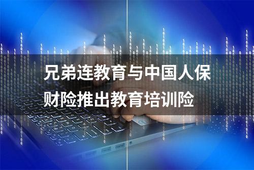 兄弟连教育与中国人保财险推出教育培训险