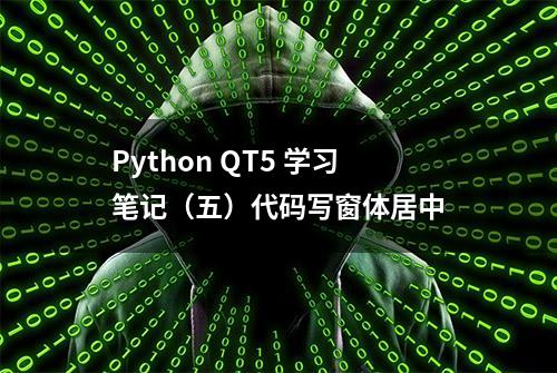 Python QT5 学习笔记（五）代码写窗体居中