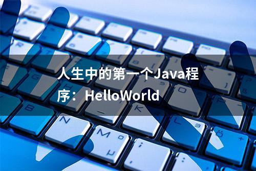 人生中的第一个Java程序：HelloWorld