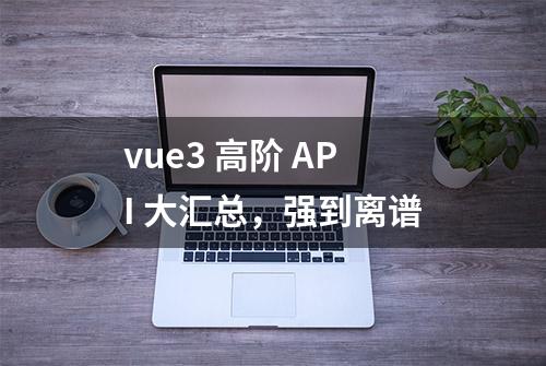 vue3 高阶 API 大汇总，强到离谱