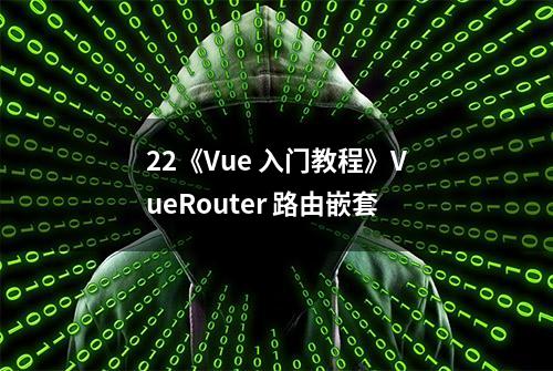 22《Vue 入门教程》VueRouter 路由嵌套