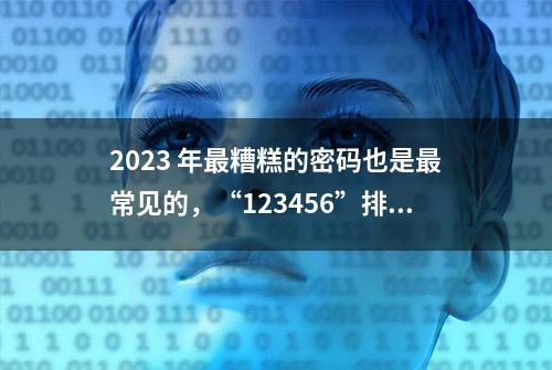 2023 年最糟糕的密码也是最常见的，“123456”排在第一位