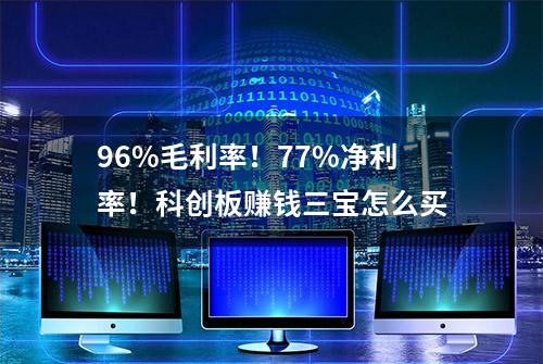 96%毛利率！77%净利率！科创板赚钱三宝怎么买