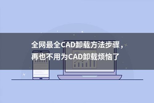 全网最全CAD卸载方法步骤，再也不用为CAD卸载烦恼了