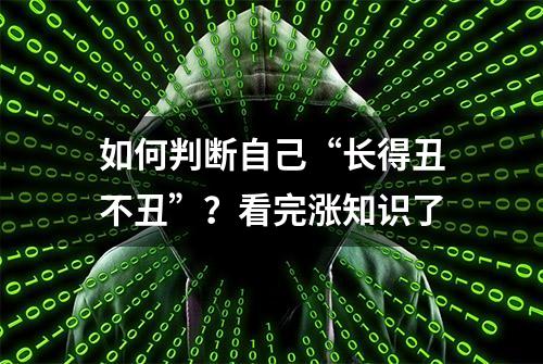 如何判断自己“长得丑不丑”？看完涨知识了