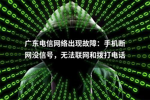 广东电信网络出现故障：手机断网没信号，无法联网和拨打电话