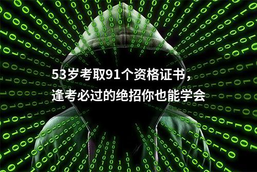 53岁考取91个资格证书，逢考必过的绝招你也能学会