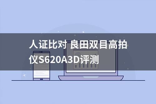 人证比对 良田双目高拍仪S620A3D评测