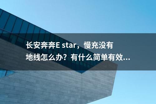 长安奔奔E star，慢充没有地线怎么办？有什么简单有效的方法吗？