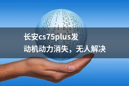 长安cs75plus发动机动力消失，无人解决