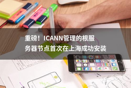 重磅！ICANN管理的根服务器节点首次在上海成功安装