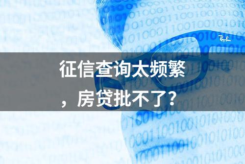 征信查询太频繁，房贷批不了？