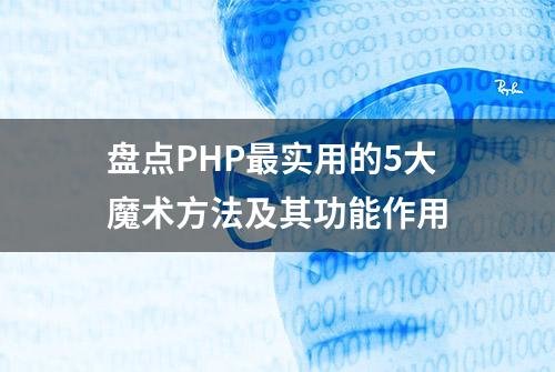 盘点PHP最实用的5大魔术方法及其功能作用