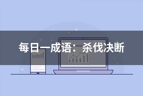 每日一成语：杀伐决断