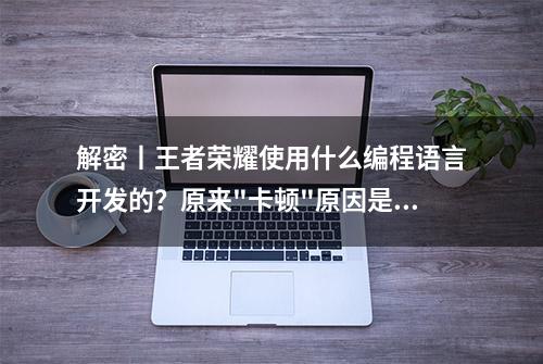 解密丨王者荣耀使用什么编程语言开发的？原来