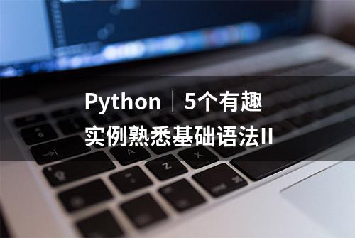 Python｜5个有趣实例熟悉基础语法II