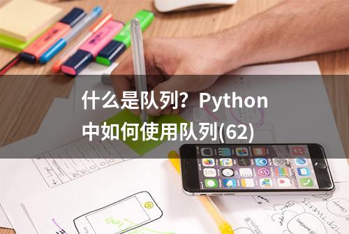 什么是队列？Python中如何使用队列(62)