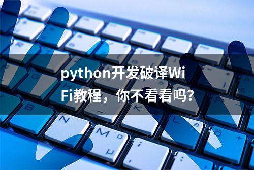 python开发破译WiFi教程，你不看看吗？