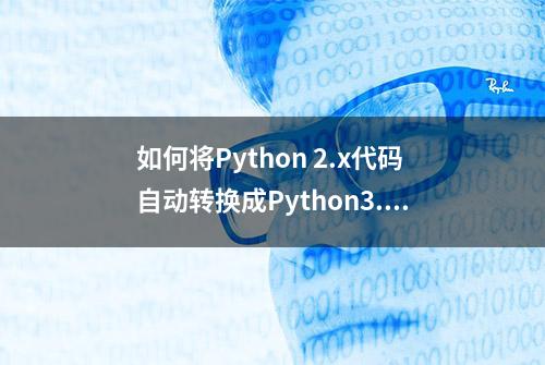 如何将Python 2.x代码自动转换成Python3.x代码？