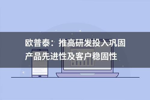 欧普泰：推高研发投入巩固产品先进性及客户稳固性