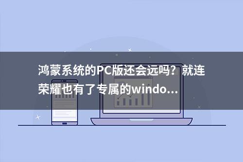 鸿蒙系统的PC版还会远吗？就连荣耀也有了专属的windows版本