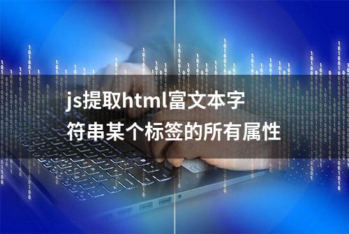 js提取html富文本字符串某个标签的所有属性