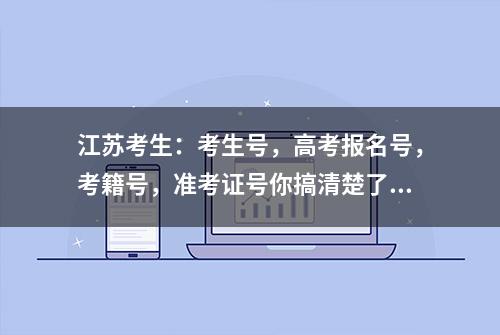 江苏考生：考生号，高考报名号，考籍号，准考证号你搞清楚了吗？