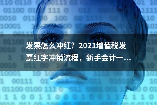 发票怎么冲红？2021增值税发票红字冲销流程，新手会计一看就会