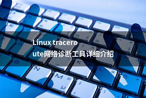 Linux traceroute网络诊断工具详细介绍