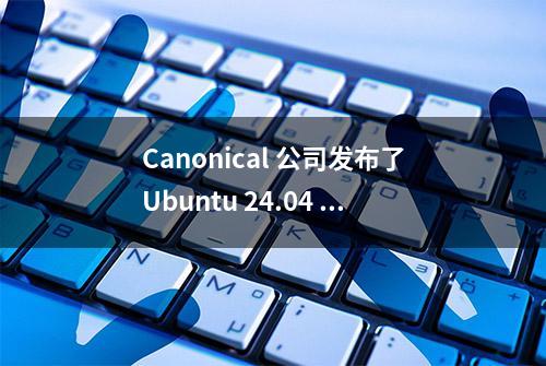 Canonical 公司发布了Ubuntu 24.04 ，长期支持版本