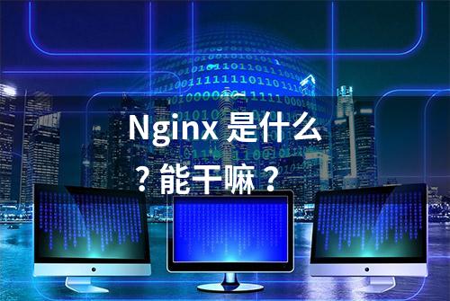 Nginx 是什么 ? 能干嘛 ？