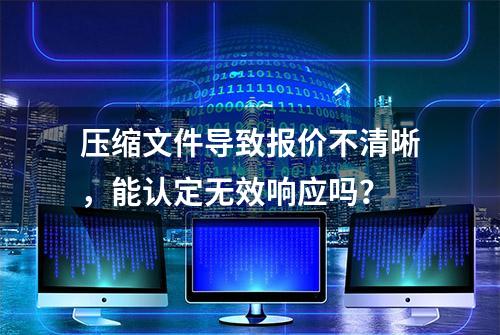 压缩文件导致报价不清晰，能认定无效响应吗？