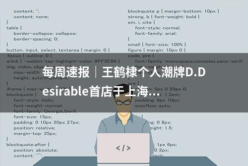 每周速报｜王鹤棣个人潮牌D.Desirable首店于上海启幕，巴黎欧莱雅正式官宣唐嫣成为品牌代言人