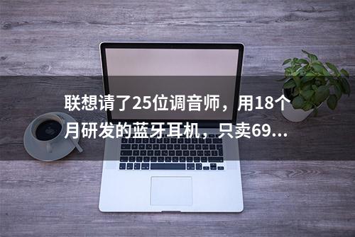 联想请了25位调音师，用18个月研发的蓝牙耳机，只卖69元？