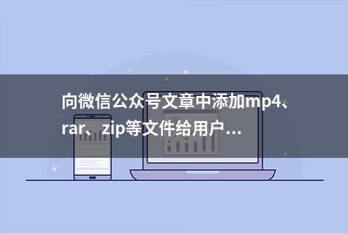 向微信公众号文章中添加mp4、rar、zip等文件给用户下载