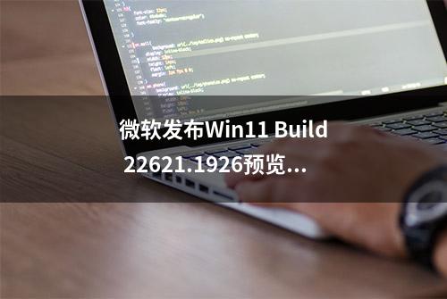 微软发布Win11 Build 22621.1926预览版更新：改进简体中文字体