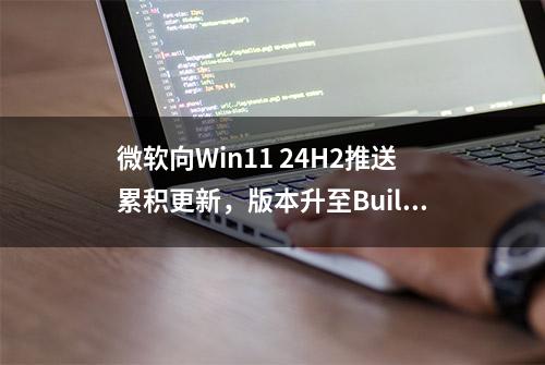 微软向Win11 24H2推送累积更新，版本升至Build 26100.268