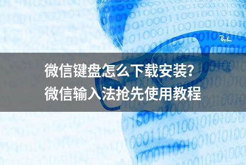 微信键盘怎么下载安装？微信输入法抢先使用教程