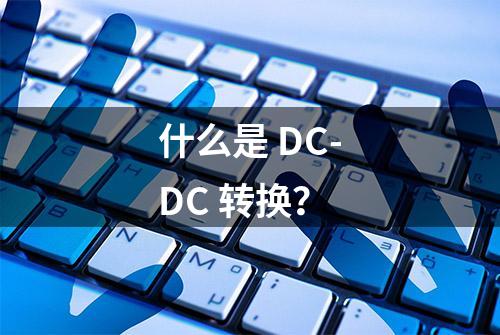 什么是 DC-DC 转换？