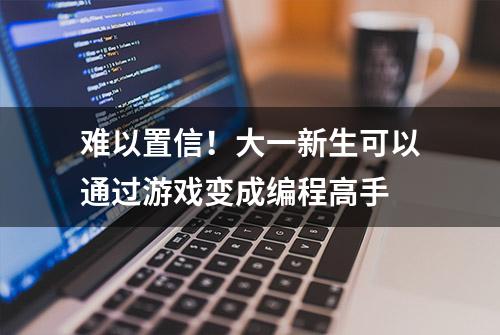 难以置信！大一新生可以通过游戏变成编程高手