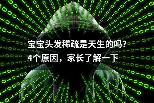 宝宝头发稀疏是天生的吗？4个原因，家长了解一下