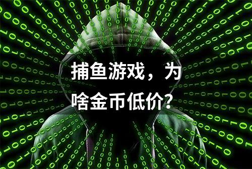 捕鱼游戏，为啥金币低价？