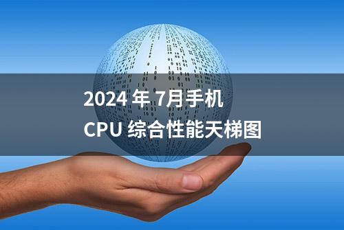 2024 年 7月手机 CPU 综合性能天梯图