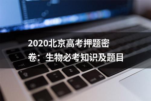 2020北京高考押题密卷：生物必考知识及题目