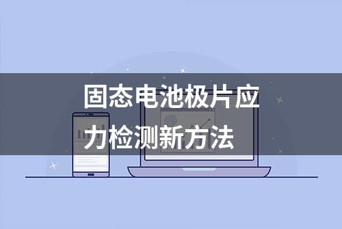 固态电池极片应力检测新方法