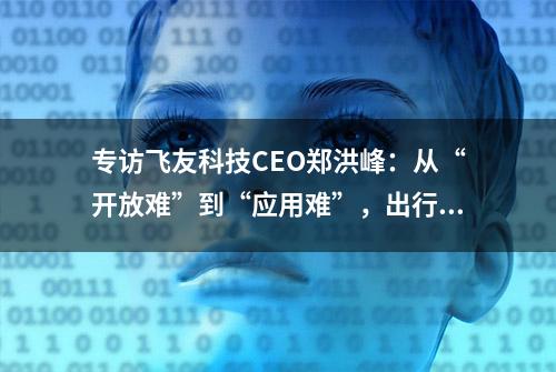 专访飞友科技CEO郑洪峰：从“开放难”到“应用难”，出行数据进入智能化时代